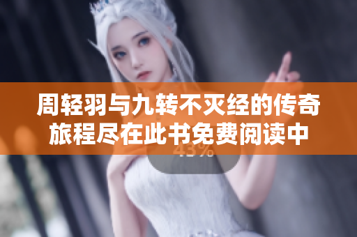 周轻羽与九转不灭经的传奇旅程尽在此书免费阅读中