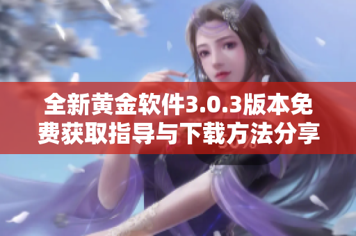 全新黄金软件3.0.3版本免费获取指导与下载方法分享