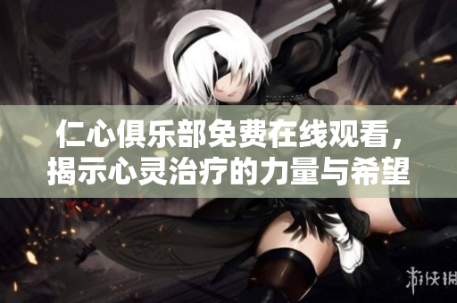 仁心俱乐部免费在线观看，揭示心灵治疗的力量与希望