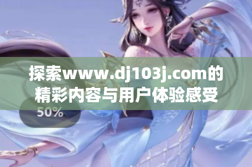 探索www.dj103j.com的精彩内容与用户体验感受