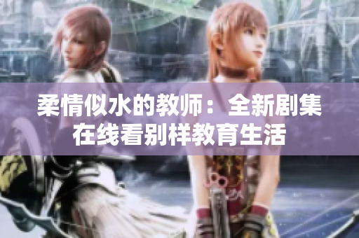 柔情似水的教师：全新剧集在线看别样教育生活