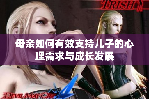 母亲如何有效支持儿子的心理需求与成长发展