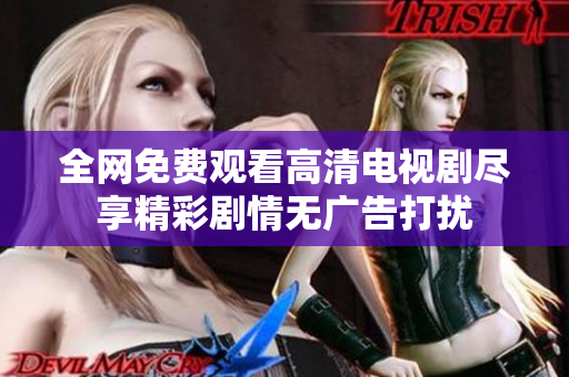 全网免费观看高清电视剧尽享精彩剧情无广告打扰