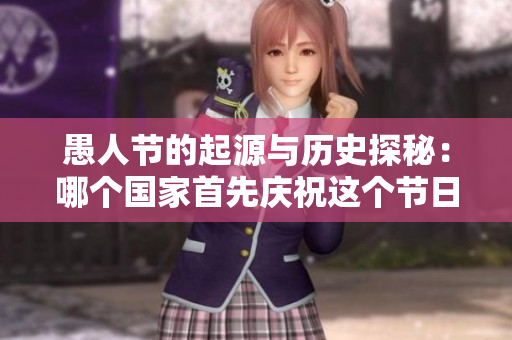 愚人节的起源与历史探秘：哪个国家首先庆祝这个节日