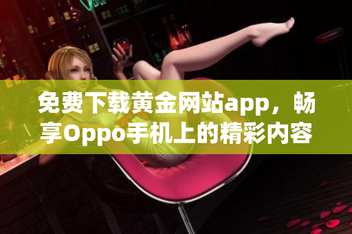 免费下载黄金网站app，畅享Oppo手机上的精彩内容体验