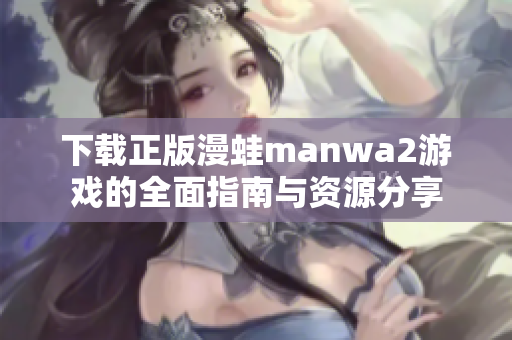 下载正版漫蛙manwa2游戏的全面指南与资源分享