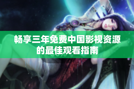 畅享三年免费中国影视资源的最佳观看指南