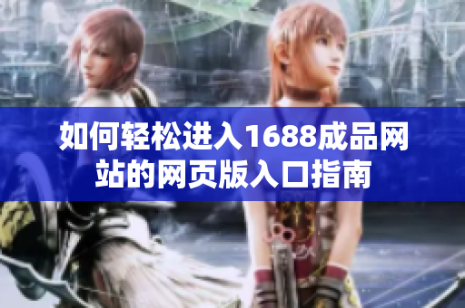 如何轻松进入1688成品网站的网页版入口指南