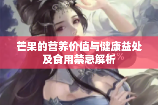 芒果的营养价值与健康益处及食用禁忌解析
