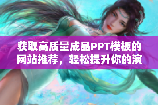 获取高质量成品PPT模板的网站推荐，轻松提升你的演示效果