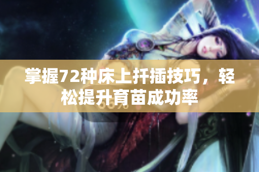 掌握72种床上扦插技巧，轻松提升育苗成功率