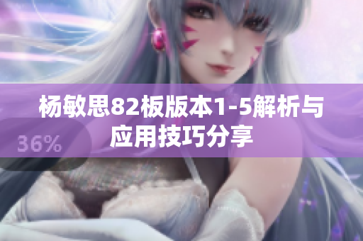 杨敏思82板版本1-5解析与应用技巧分享