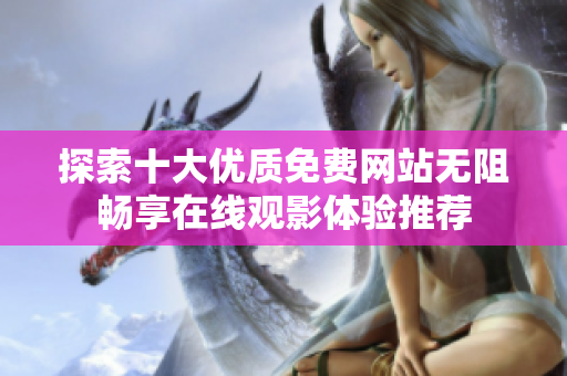 探索十大优质免费网站无阻畅享在线观影体验推荐