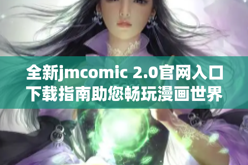 全新jmcomic 2.0官网入口下载指南助您畅玩漫画世界