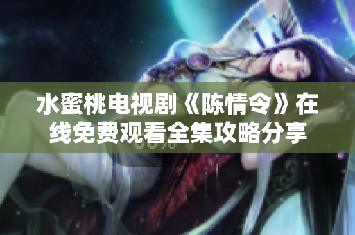 水蜜桃电视剧《陈情令》在线免费观看全集攻略分享