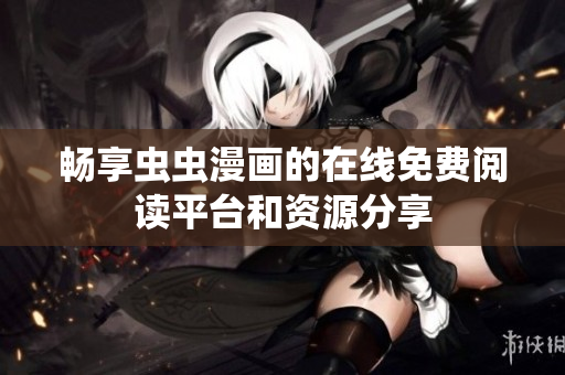 畅享虫虫漫画的在线免费阅读平台和资源分享