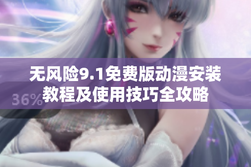 无风险9.1免费版动漫安装教程及使用技巧全攻略