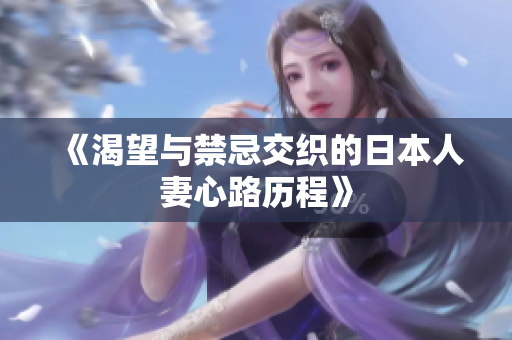 《渴望与禁忌交织的日本人妻心路历程》