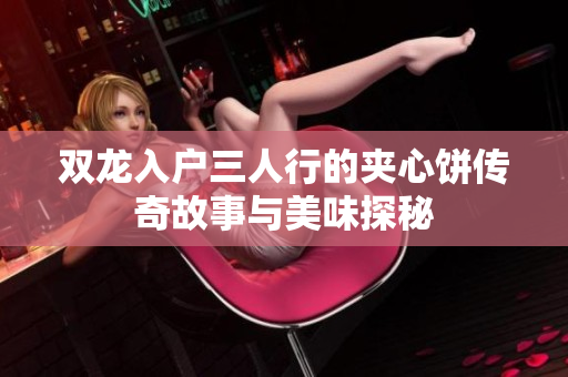 双龙入户三人行的夹心饼传奇故事与美味探秘