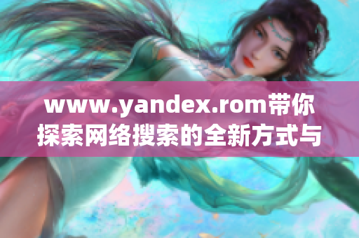 www.yandex.rom带你探索网络搜索的全新方式与体验