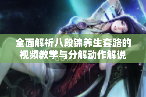 全面解析八段锦养生套路的视频教学与分解动作解说