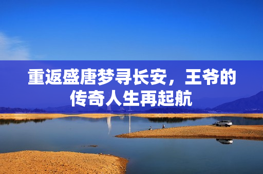 重返盛唐梦寻长安，王爷的传奇人生再起航