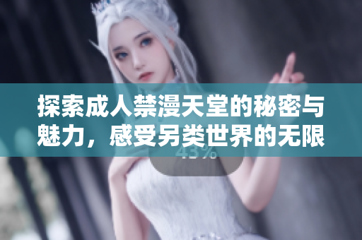 探索成人禁漫天堂的秘密与魅力，感受另类世界的无限可能