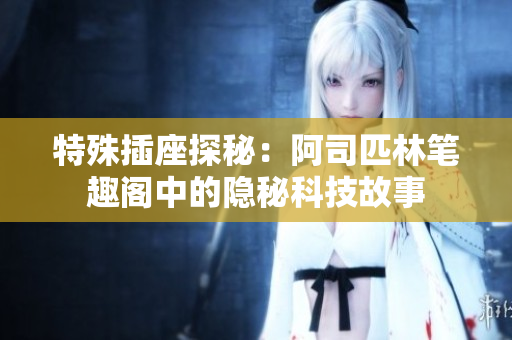 特殊插座探秘：阿司匹林笔趣阁中的隐秘科技故事