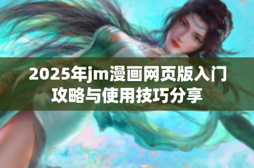 2025年jm漫画网页版入门攻略与使用技巧分享