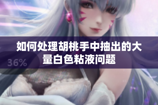 如何处理胡桃手中抽出的大量白色粘液问题