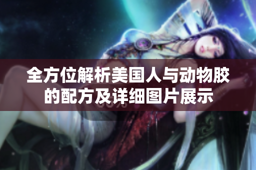 全方位解析美国人与动物胶的配方及详细图片展示