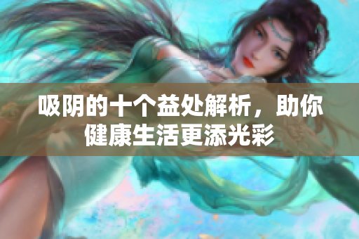 吸阴的十个益处解析，助你健康生活更添光彩
