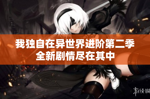 我独自在异世界进阶第二季全新剧情尽在其中