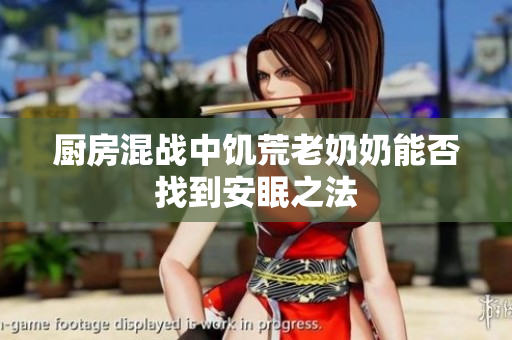 厨房混战中饥荒老奶奶能否找到安眠之法