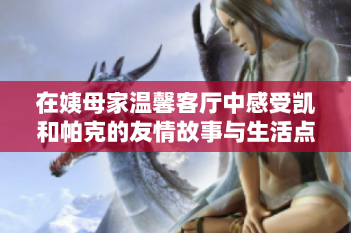 在姨母家温馨客厅中感受凯和帕克的友情故事与生活点滴