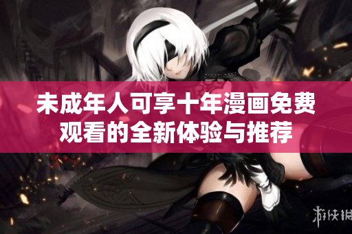 未成年人可享十年漫画免费观看的全新体验与推荐