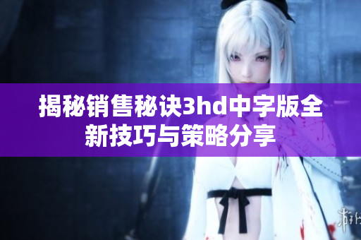 揭秘销售秘诀3hd中字版全新技巧与策略分享