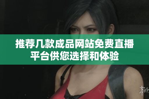推荐几款成品网站免费直播平台供您选择和体验