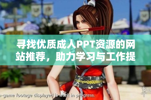 寻找优质成人PPT资源的网站推荐，助力学习与工作提升