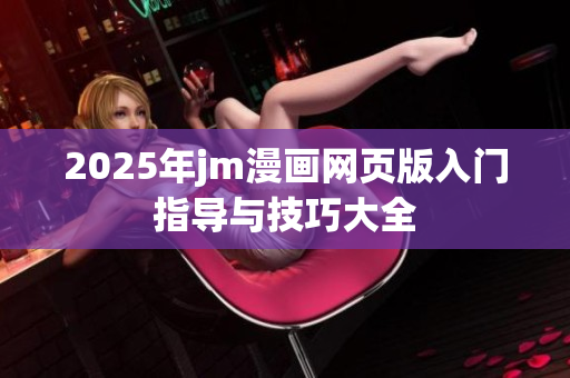 2025年jm漫画网页版入门指导与技巧大全