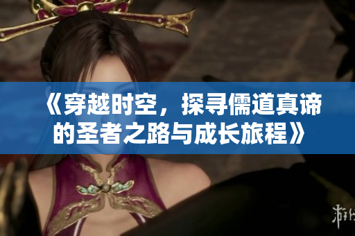 《穿越时空，探寻儒道真谛的圣者之路与成长旅程》