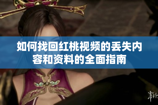 如何找回红桃视频的丢失内容和资料的全面指南