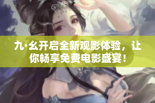 九·幺开启全新观影体验，让你畅享免费电影盛宴！