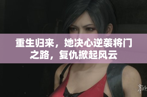 重生归来，她决心逆袭将门之路，复仇掀起风云