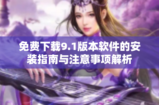 免费下载9.1版本软件的安装指南与注意事项解析