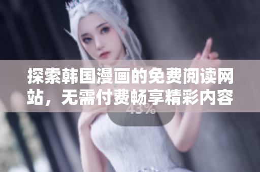探索韩国漫画的免费阅读网站，无需付费畅享精彩内容