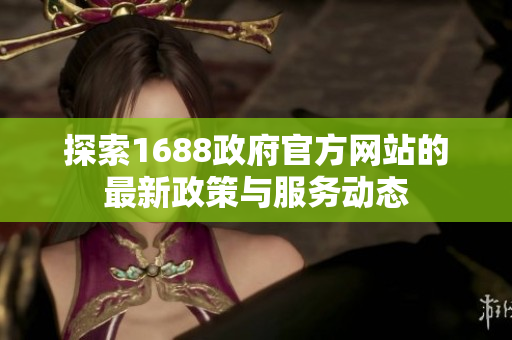探索1688政府官方网站的最新政策与服务动态