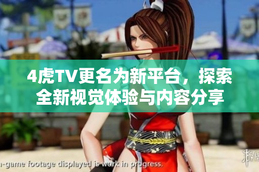 4虎TV更名为新平台，探索全新视觉体验与内容分享
