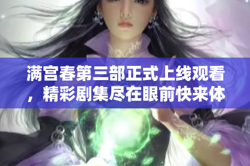 满宫春第三部正式上线观看，精彩剧集尽在眼前快来体验！