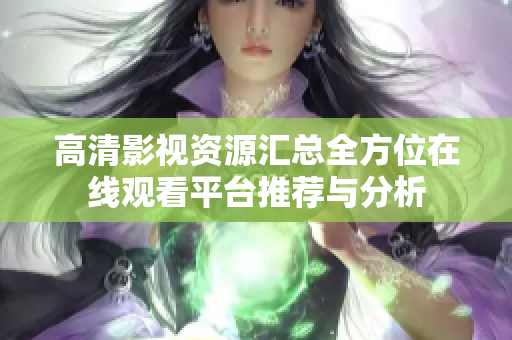 高清影视资源汇总全方位在线观看平台推荐与分析